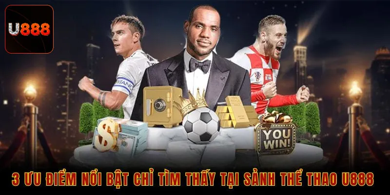 3 ưu điểm nổi bật chỉ tìm thấy tại sảnh thể thao U888