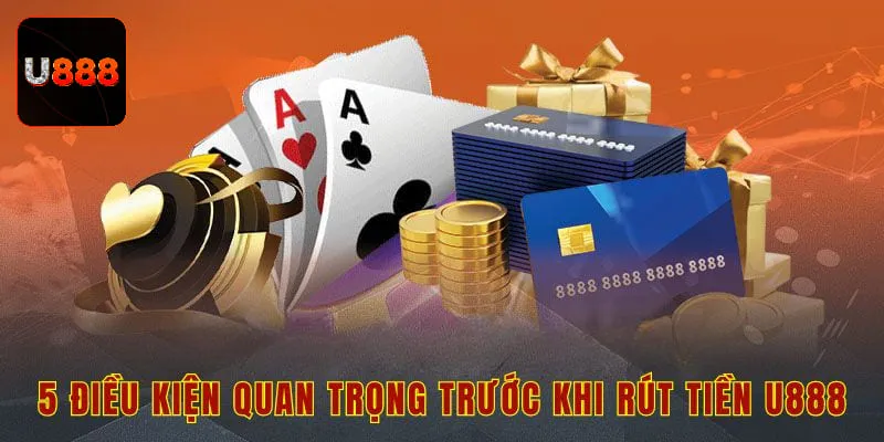 5 điều kiện quan trọng trước khi rút tiền U888