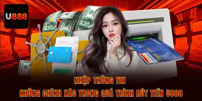 Nhập thông tin không chính xác trong quá trình rút tiền U888