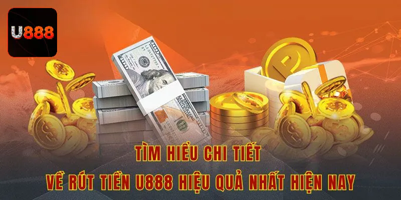 Tìm hiểu chi tiết về rút tiền U888 hiệu quả nhất hiện nay