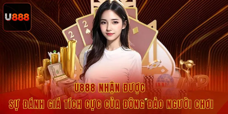 U888 nhận được sự đánh giá tích cực của đông đảo người chơi