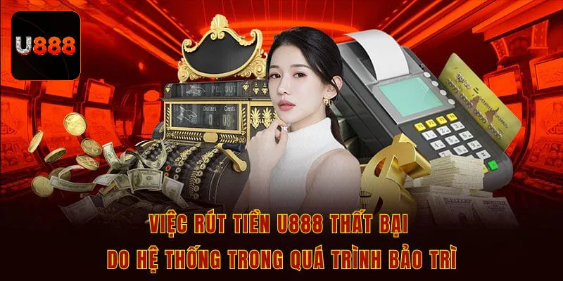 Việc rút tiền U888 thất bại do hệ thống trong quá trình bảo trì